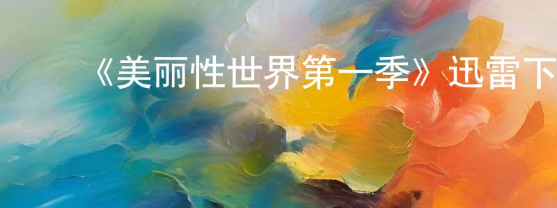 陈业坤的动漫综艺大全,《美丽性世界第一季》迅雷下载/在线观看-选秀综艺-美剧天堂